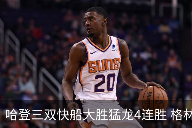 哈登三双快船大胜猛龙4连胜 格林36分火箭灭蜂