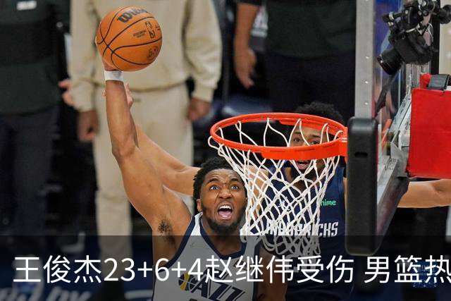 王俊杰23+6+4赵继伟受伤 男篮热身赛击败澳大利亚