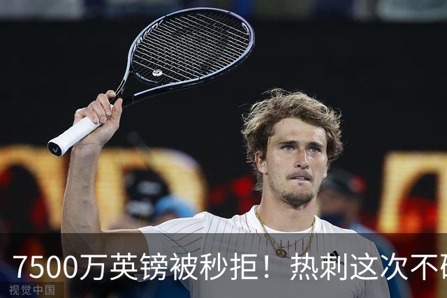 7500万英镑被秒拒！热刺这次不砍价了，德泽尔比亲自摇人，托纳利值不值1个亿？